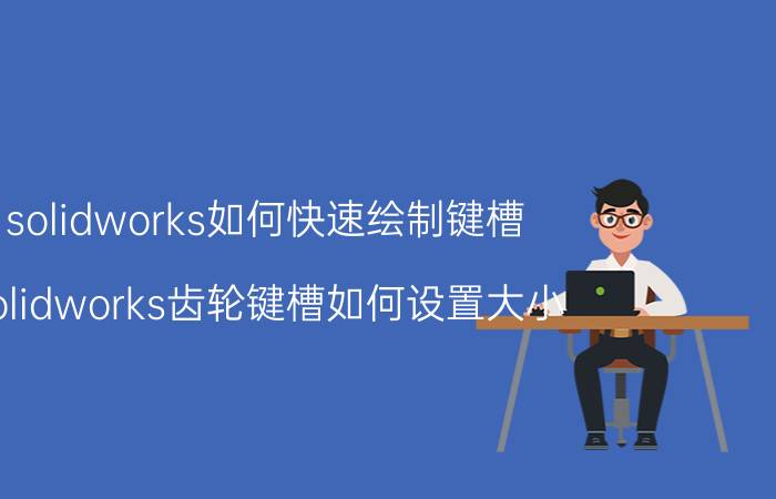 solidworks如何快速绘制键槽 solidworks齿轮键槽如何设置大小？